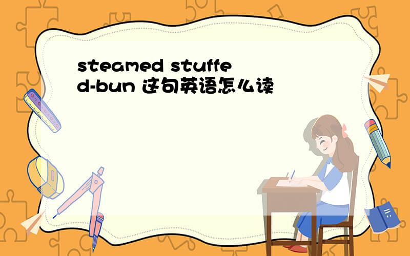 steamed stuffed-bun 这句英语怎么读