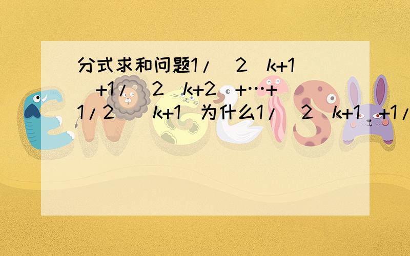 分式求和问题1/(2^k+1)+1/(2^k+2)+…+1/2^(k+1)为什么1/(2^k+1)+1/(2^k+2)+…+1/2^(k+1)=1/(2^k+1)+1/(2^k+2)+…+1/[2^k+2^(k-1)]+1/[(2^k+2^(k-1)+1]+1/[(2^k+2^(k-1)+2]+…+1/2^(k+1)≥2^(k-1)/[2^k+2^(k-1)]+2^(k-1)/2^(k+1)=7/12如何由第二步