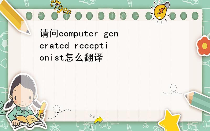请问computer generated receptionist怎么翻译