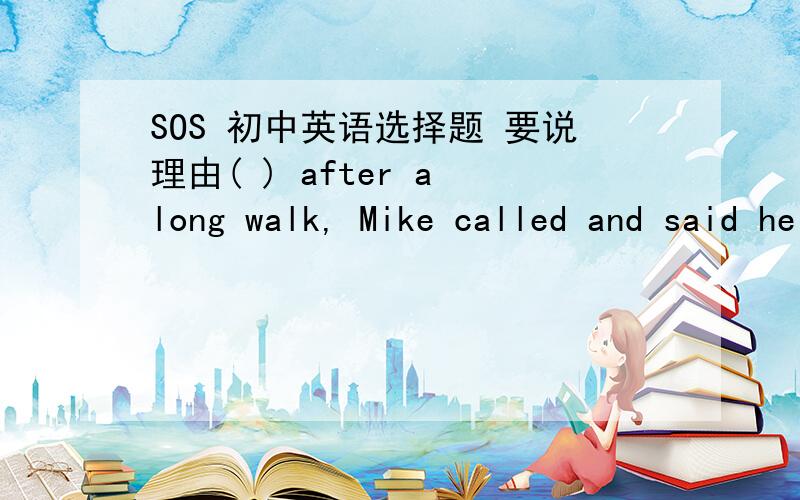 SOS 初中英语选择题 要说理由( ) after a long walk, Mike called and said he could not come to the party. A.Having worn out B.Being worn out C.To worn out D.Worn out