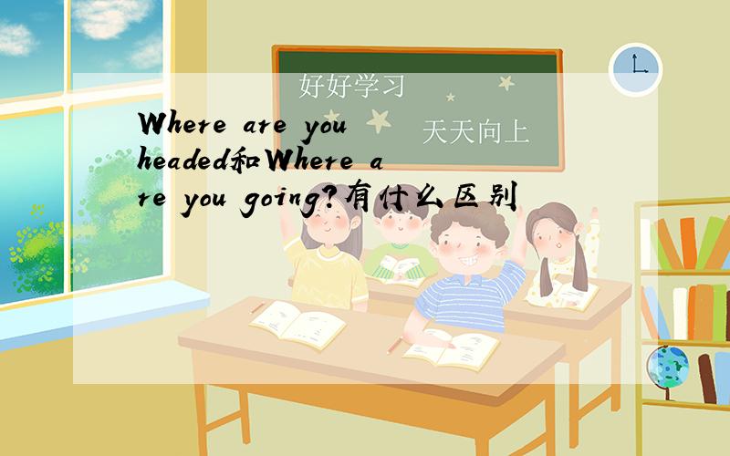 Where are you headed和Where are you going?有什么区别