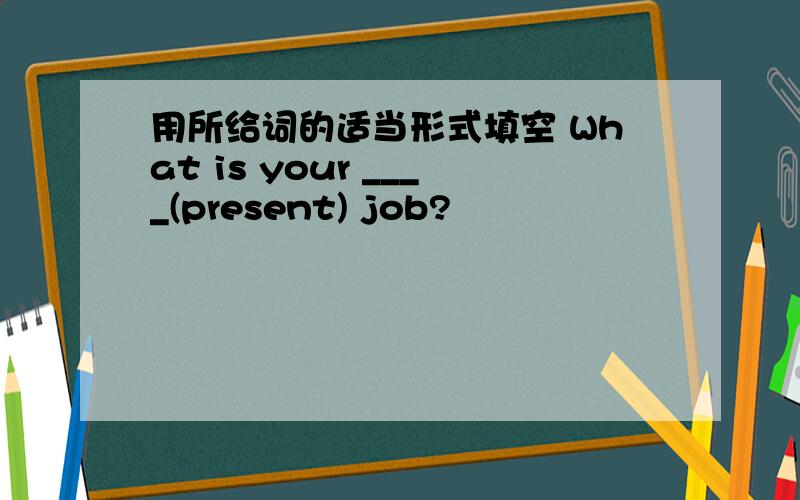 用所给词的适当形式填空 What is your ____(present) job?