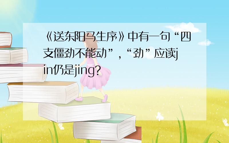 《送东阳马生序》中有一句“四支僵劲不能动”,“劲”应读jin仍是jing?