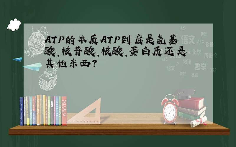 ATP的本质ATP到底是氨基酸、核苷酸、核酸、蛋白质还是其他东西?