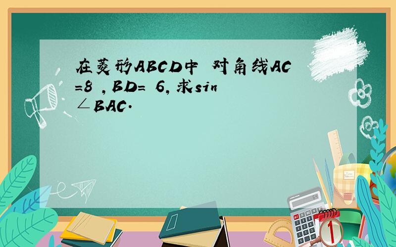 在菱形ABCD中 对角线AC=8 ,BD= 6,求sin∠BAC.