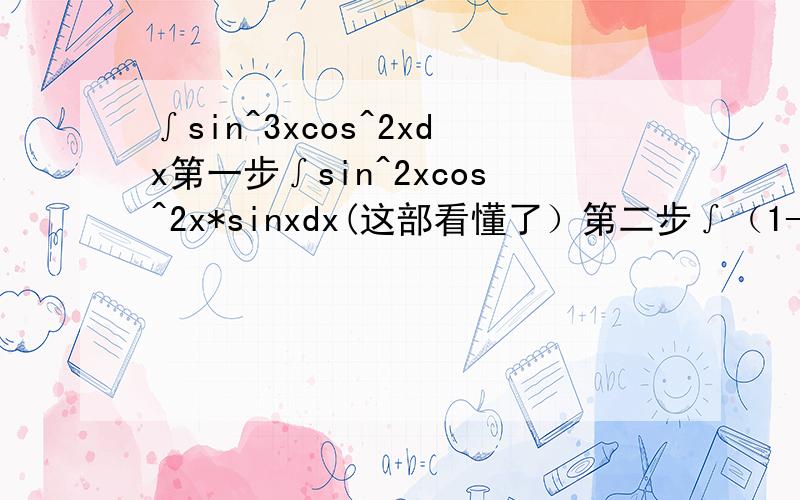 ∫sin^3xcos^2xdx第一步∫sin^2xcos^2x*sinxdx(这部看懂了）第二步∫（1-cos^2x)cos^2x*(-d(cosx)) 为什么sinx变成（-d(cosx))了?