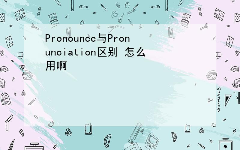 Pronounce与Pronunciation区别 怎么用啊