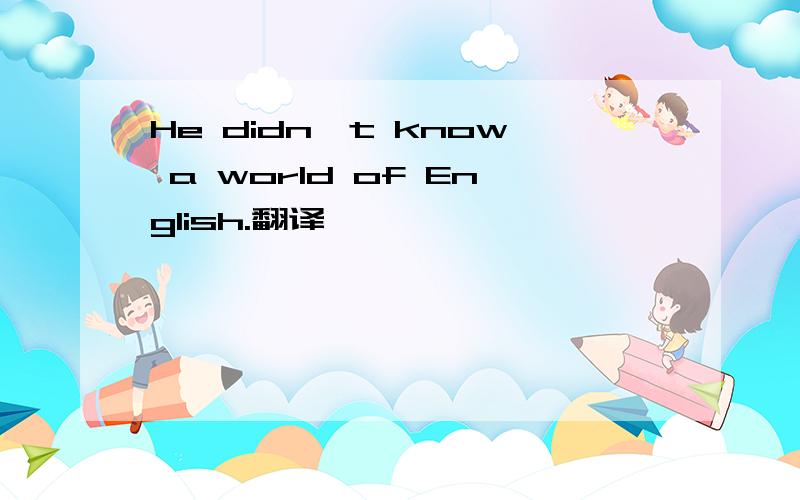 He didn't know a world of English.翻译,