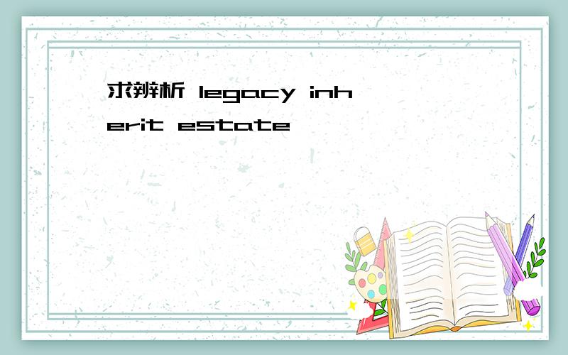 求辨析 legacy inherit estate