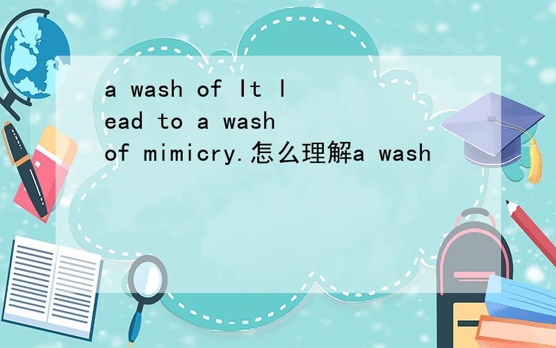 a wash of It lead to a wash of mimicry.怎么理解a wash