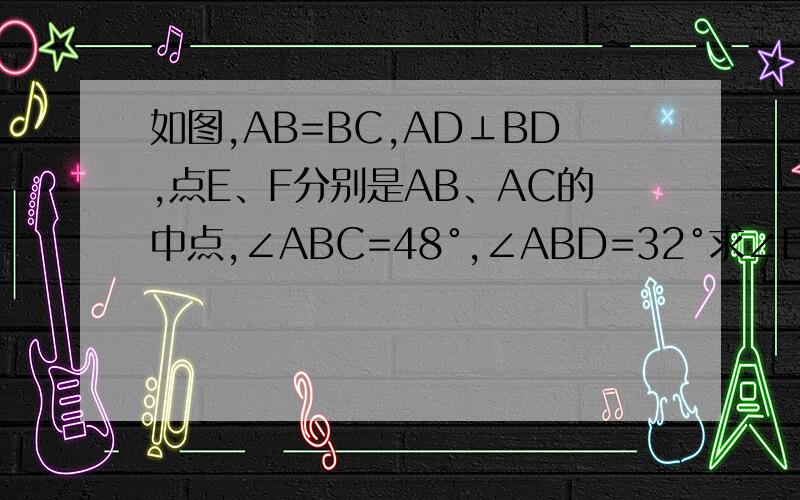 如图,AB=BC,AD⊥BD,点E、F分别是AB、AC的中点,∠ABC=48°,∠ABD=32°求∠EDF的度数