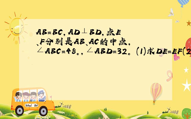 AB=BC,AD⊥BD,点E、F分别是AB、AC的中点,∠ABC=48°,∠ABD=32° (1)求DE=EF(2)求∠EDF的度数