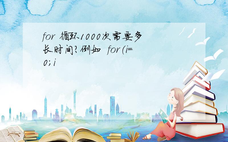 for 循环1000次需要多长时间?例如  for（i=0;i
