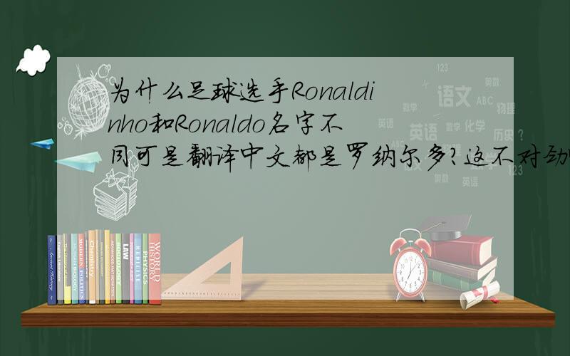 为什么足球选手Ronaldinho和Ronaldo名字不同可是翻译中文都是罗纳尔多?这不对劲啊.