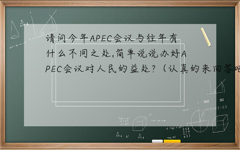 请问今年APEC会议与往年有什么不同之处,简单说说办好APEC会议对人民的益处?（认真的来回答吧,乱回的就别答了）