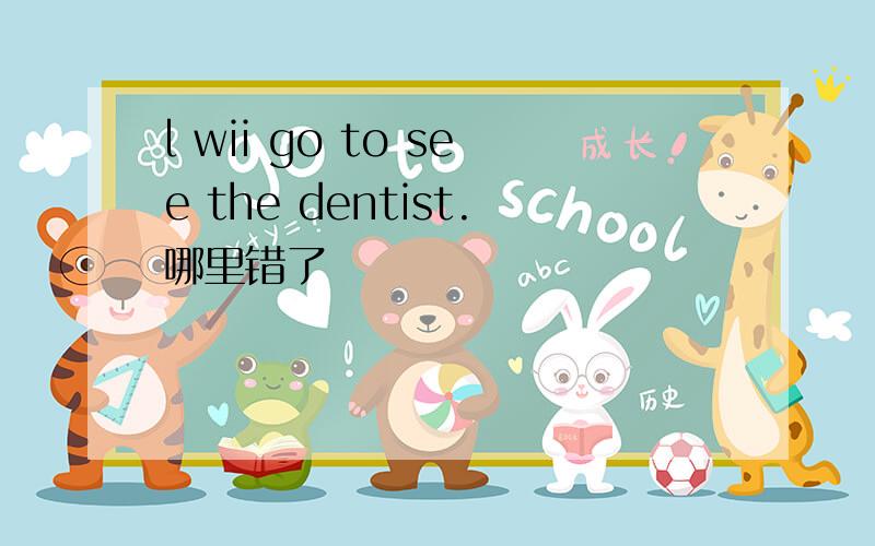 l wii go to see the dentist.哪里错了