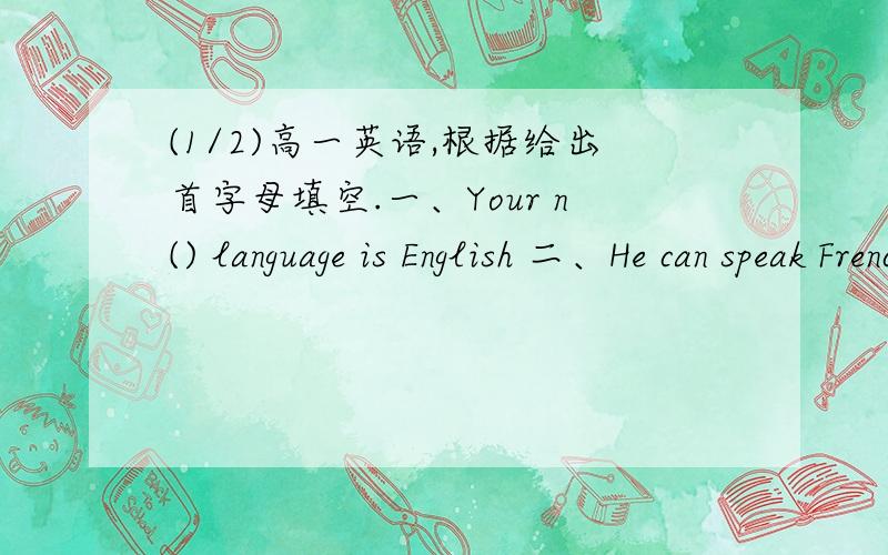 (1/2)高一英语,根据给出首字母填空.一、Your n() language is English 二、He can speak Frenc