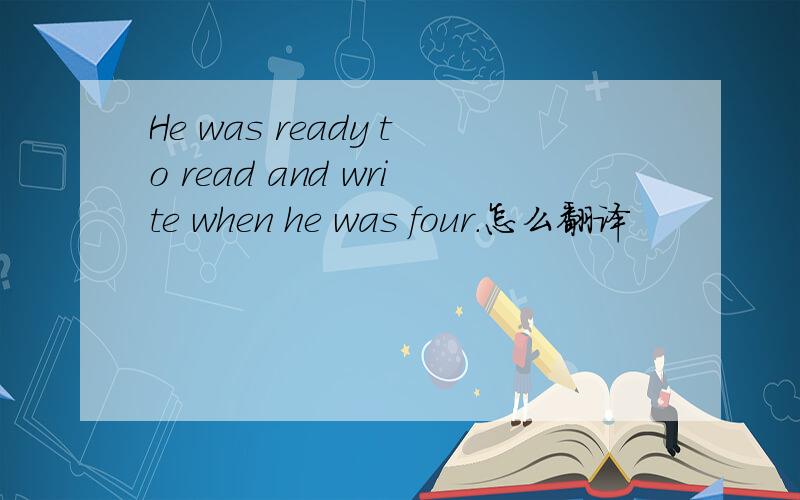 He was ready to read and write when he was four.怎么翻译