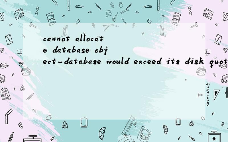 cannot allocate database object-database would exceed its disk quota