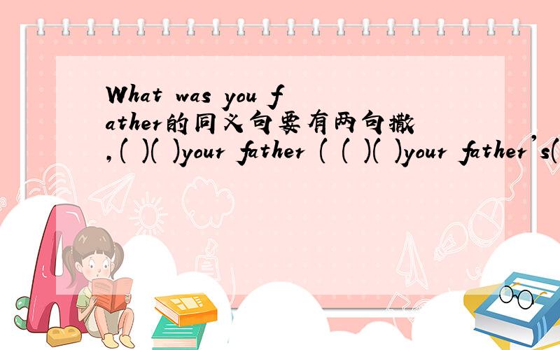 What was you father的同义句要有两句撒,( )( )your father ( ( )( )your father's(