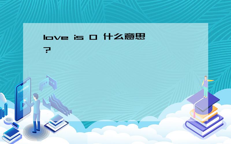 love is 0 什么意思?