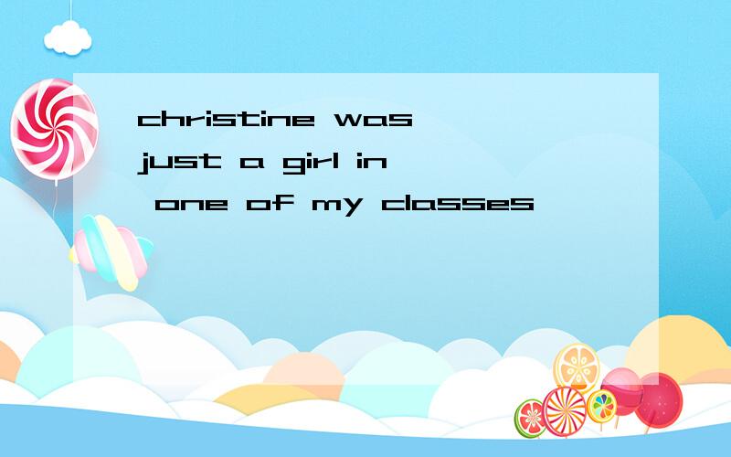 christine was just a girl in one of my classes