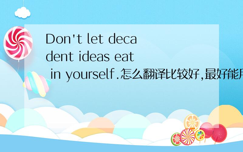 Don't let decadent ideas eat in yourself.怎么翻译比较好,最好能用成语或者歇后语,