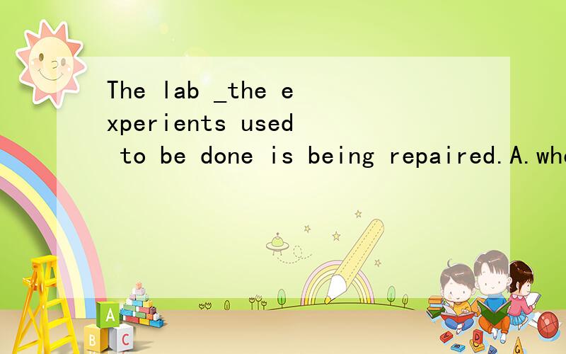 The lab _the experients used to be done is being repaired.A.where B.that C when D whichexperients 改为experiments实验