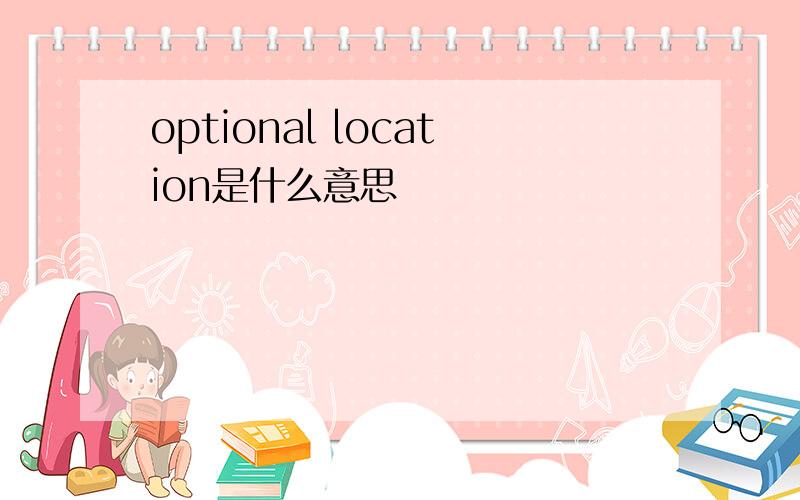 optional location是什么意思