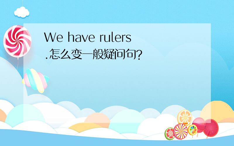We have rulers.怎么变一般疑问句?