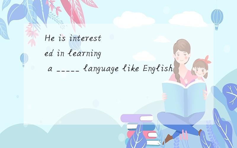 He is interested in learning a _____ language like English