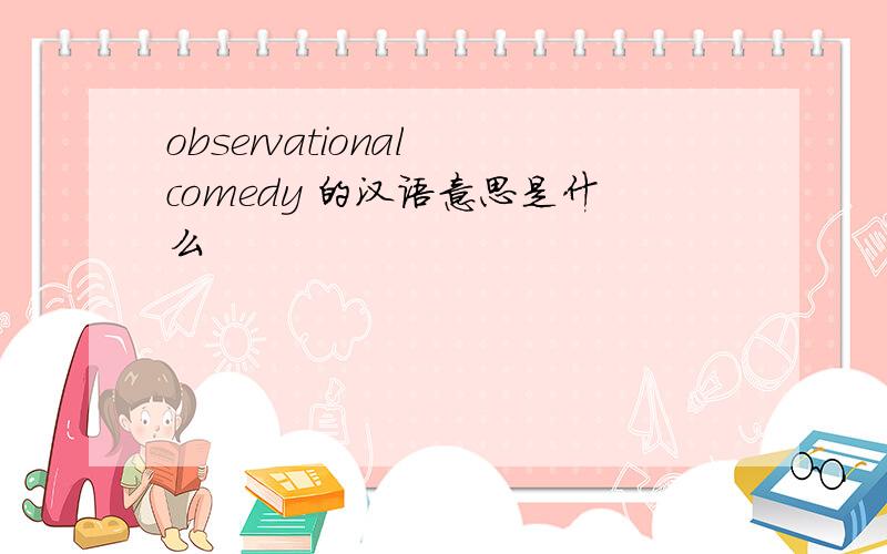 observational comedy 的汉语意思是什么