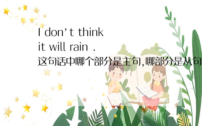 I don’t think it will rain .这句话中哪个部分是主句,哪部分是从句.