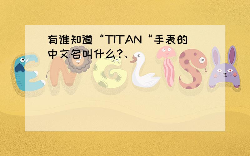 有谁知道“TITAN“手表的中文名叫什么?、
