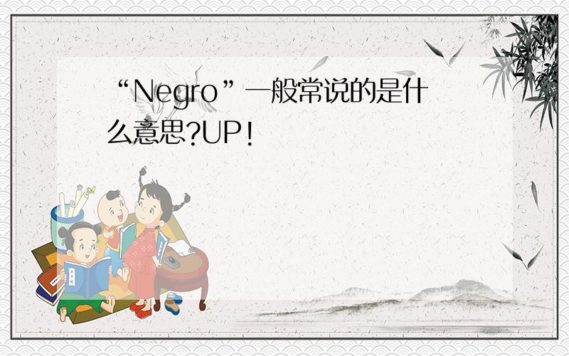 “Negro”一般常说的是什么意思?UP!