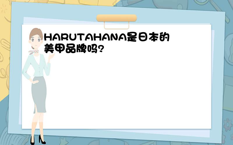 HARUTAHANA是日本的美甲品牌吗?