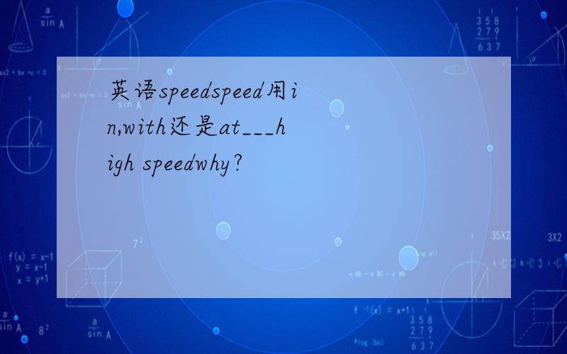 英语speedspeed用in,with还是at___high speedwhy?
