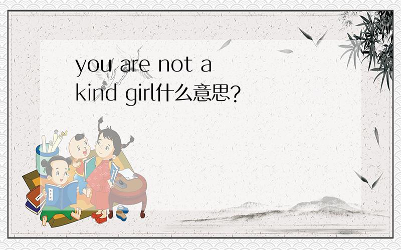 you are not a kind girl什么意思?