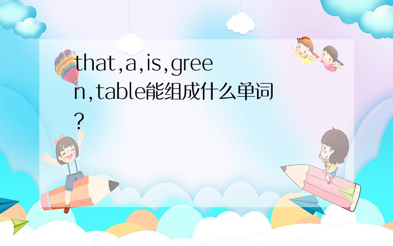 that,a,is,green,table能组成什么单词?