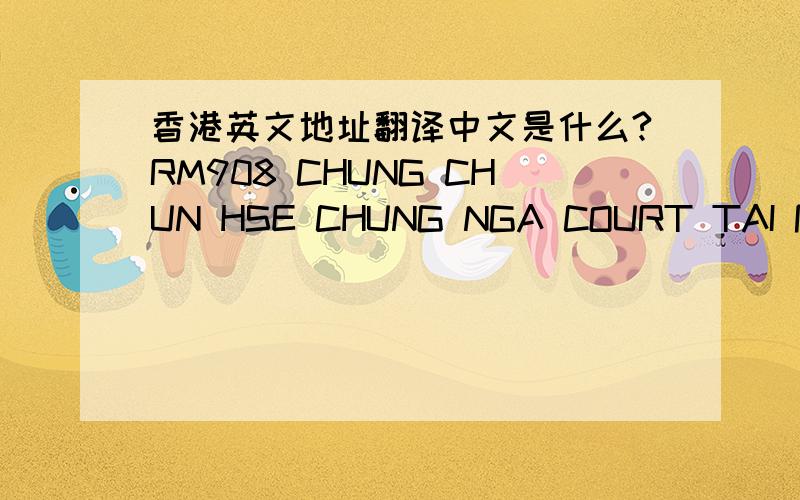 香港英文地址翻译中文是什么?RM908 CHUNG CHUN HSE CHUNG NGA COURT TAI PO NT