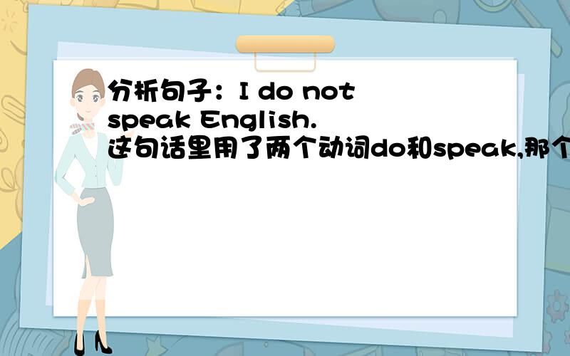 分析句子：I do not speak English.这句话里用了两个动词do和speak,那个是谓语呢?还有我感觉一句话里面不应该有两个动词啊?如果有那是非谓语啊?麻烦大家帮我分析一下.