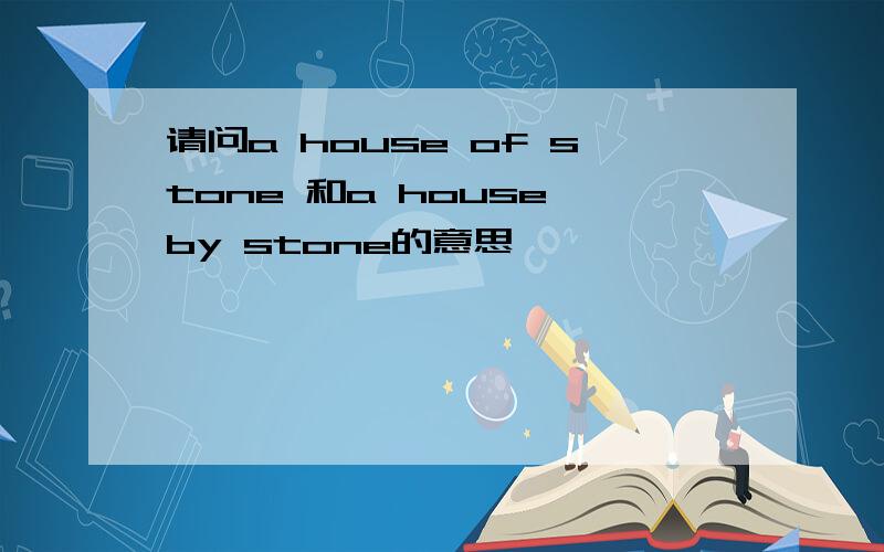 请问a house of stone 和a house by stone的意思