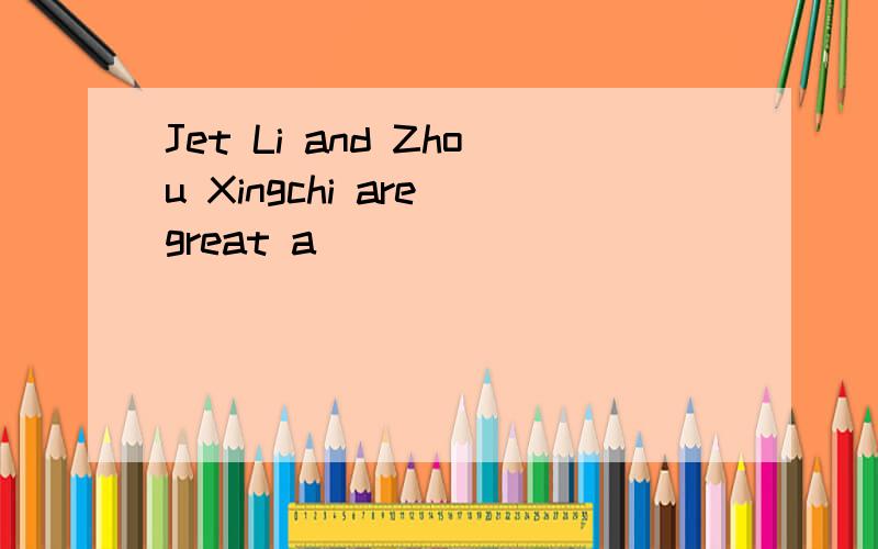 Jet Li and Zhou Xingchi are great a( )