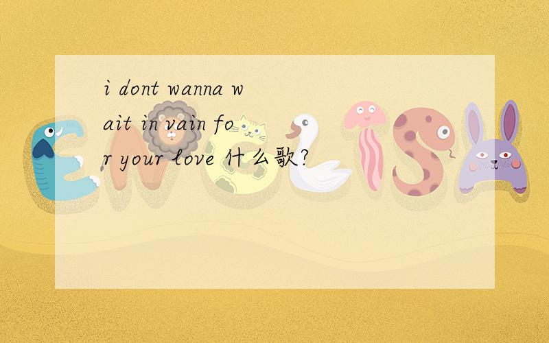 i dont wanna wait in vain for your love 什么歌?