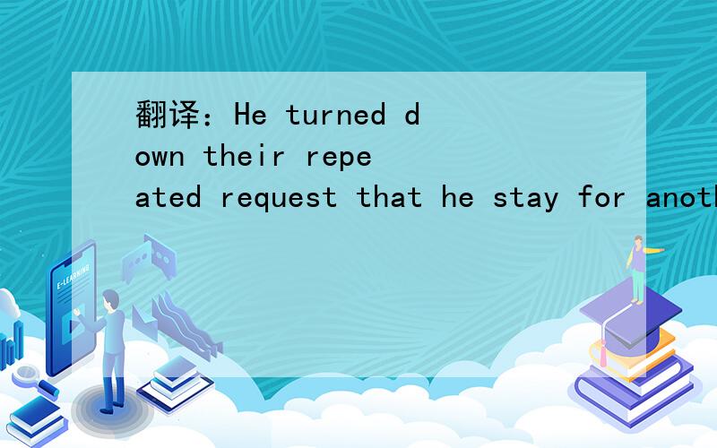 翻译：He turned down their repeated request that he stay for another few days.