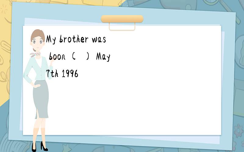 My brother was boon ( ) May 7th 1996