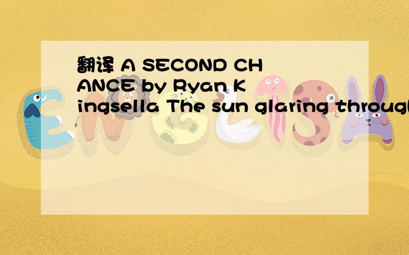 翻译 A SECOND CHANCE by Ryan Kingsella The sun glaring through the window woke me up.I got out of