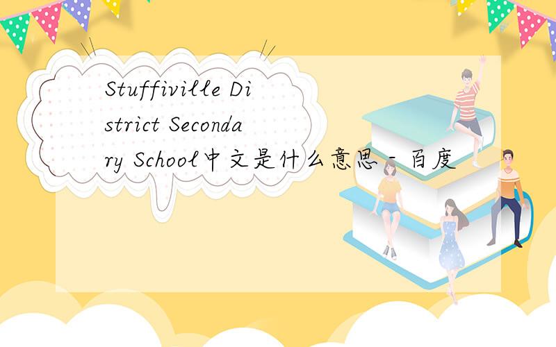 Stuffiville District Secondary School中文是什么意思 - 百度