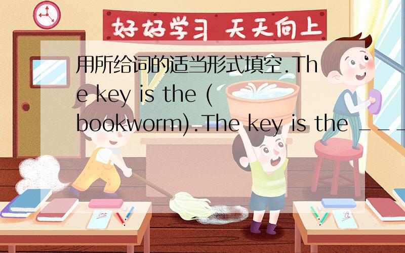用所给词的适当形式填空.The key is the (bookworm).The key is the ______(bookworm).