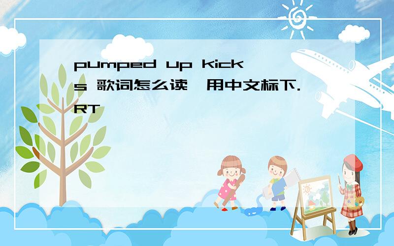 pumped up kicks 歌词怎么读,用中文标下.RT